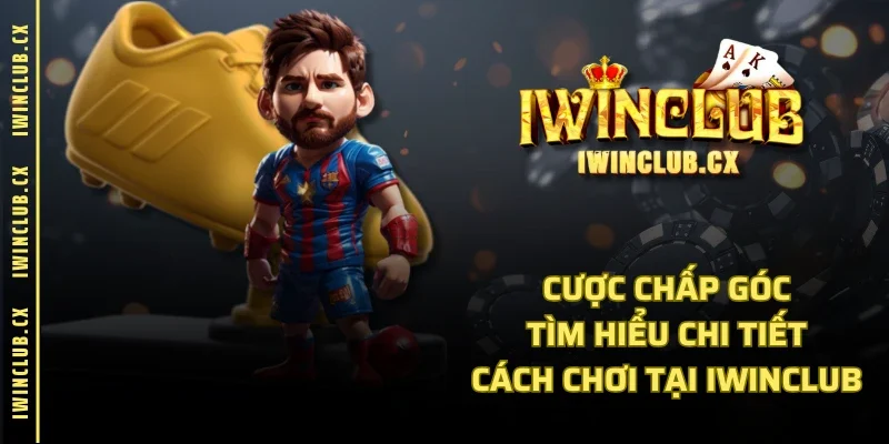 Cược Chấp Góc - Tìm Hiểu Chi Tiết Cách Chơi Tại IWINCLUB