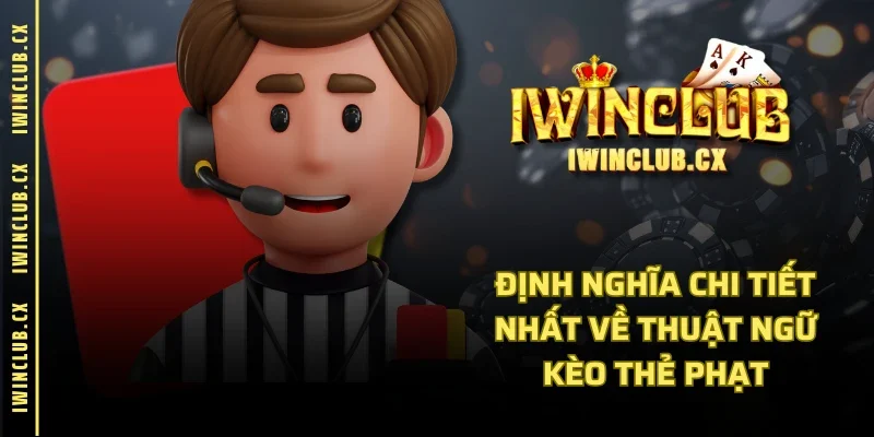 Định nghĩa chi tiết nhất về thuật ngữ kèo thẻ phạt